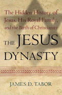 The Jesus Dynasty: The Hidden History of Jesus, His Royal Family, and the Birth of Christianity - Tabor, James