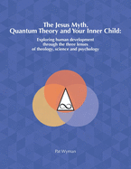 The Jesus Myth, Quantum Theory and Your Inner Child: Exploring human development through the three lenses of theology, science and psychology