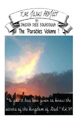 The Jesus Project - The Parables Volume 1: "To you it has been given to know the secrets of the Kingdom of God" - Bonadonna, Sandra Dee