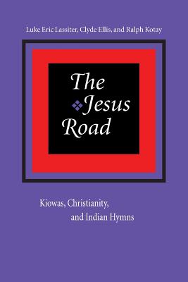 The Jesus Road: Kiowas, Christianity, and Indian Hymns - Lassiter, Luke Eric, and Ellis, Clyde, and Kotay, Ralph