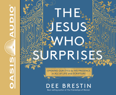 The Jesus Who Surprises: Opening Our Eyes to His Presence in All of Life and Scripture