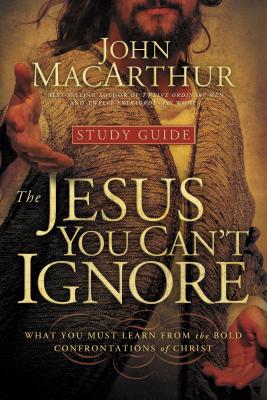 The Jesus You Can't Ignore (Study Guide): What You Must Learn from the Bold Confrontations of Christ - MacArthur, John F