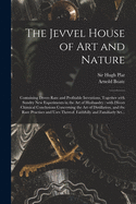 The Jevvel House of Art and Nature: Containing Divers Rare and Profitable Inventions, Together With Sundry New Experiments in the Art of Husbandry: With Divers Chimical Conclusions Concerning the Art of Distillation, and the Rare Practises and Uses...