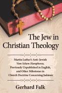 The Jew in Christian Theology: Martin Luther's Anti-Jewish Vom Schem Hamphoras, Previously Unpublished in English, and Other Milestones in Church Doctrine Concerning Judaism