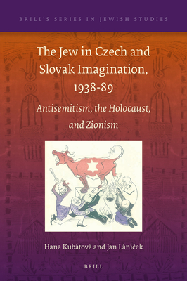 The Jew in Czech and Slovak Imagination, 1938-89: Antisemitism, the Holocaust, and Zionism - Kubtov, Hana, and Ln ek, Jan