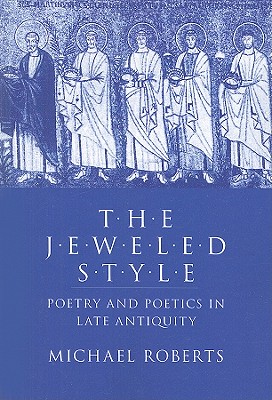 The Jeweled Style: Poetry and Poetics in Late Antiquity - Roberts, Michael J
