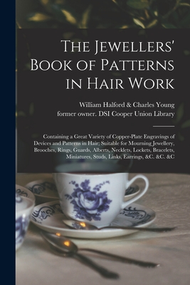 The Jewellers' Book of Patterns in Hair Work: Containing a Great Variety of Copper-plate Engravings of Devices and Patterns in Hair; Suitable for Mourning Jewellery, Brooches, Rings, Guards, Alberts, Necklets, Lockets, Bracelets, Miniatures, Studs, ... - William Halford & Charles Young (Firm) (Creator), and Cooper Union Library, Former Owner Dsi (Creator)