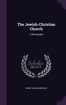 The Jewish-Christian Church: A Monograph - Hinsdale, Burke Aaron