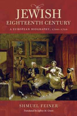 The Jewish Eighteenth Century: A European Biography, 1700-1750 - Feiner, Shmuel, and Green, Jeffrey M (Translated by)