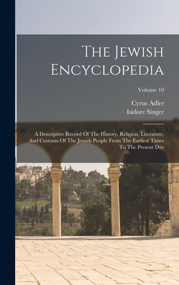 The Jewish Encyclopedia: A Descriptive Record Of The History, Religion, Literature, And Customs Of The Jewish People From The Earliest Times To The Present Day; Volume 10 - Singer, Isidore, and Adler, Cyrus