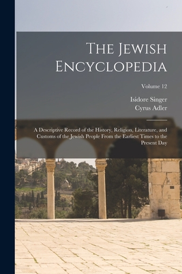 The Jewish Encyclopedia: A Descriptive Record of the History, Religion, Literature, and Customs of the Jewish People From the Earliest Times to the Present day; Volume 12 - Adler, Cyrus, and Singer, Isidore