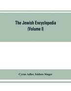 The Jewish encyclopedia: a descriptive record of the history, religion, literature, and customs of the Jewish people from the earliest times to the present day (Volume I) Aach- Apocalyptic Literature
