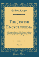 The Jewish Encyclopedia, Vol. 10: A Descriptive Record of the History, Religion, Literature, and Customs of the Jewish People from the Earliest Times; Philipson-Samoscz (Classic Reprint)