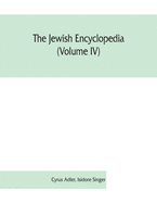 The Jewish encyclopedia (Volume IV): a descriptive record of the history, religion, literature, and customs of the Jewish people from the earliest times to the present day