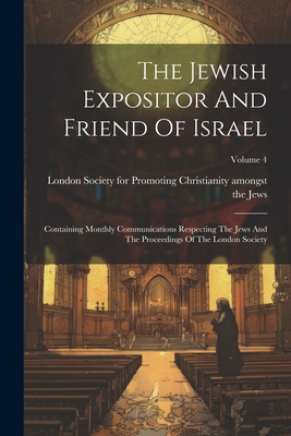 The Jewish Expositor And Friend Of Israel: Containing Monthly Communications Respecting The Jews And The Proceedings Of The London Society; Volume 4 - London Society for Promoting Christia (Creator)