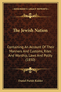 The Jewish Nation: Containing An Account Of Their Manners And Customs, Rites And Worship, Laws And Polity (1850)