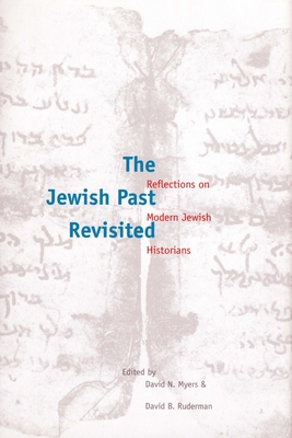 The Jewish Past Revisited: Reflections on Modern Jewish Historians - Myers, David N (Editor), and Ruderman, David B (Editor)