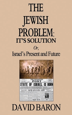 The Jewish Problem: It's Solution: Or, Israel's Present and Future - Baron, David