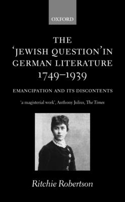 The Jewish Question in German Literature, 1749-1939: Emancipation and Its Discontents - Robertson, Ritchie