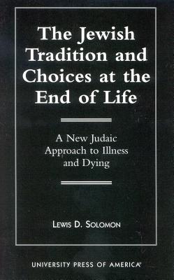 The Jewish Tradition and Choices at the End of Life: A New Judaic Approach to Illness and Dying - Solomon, Lewis D