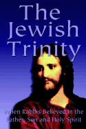 The Jewish Trinity: When Rabbis Believed in the Father, Son and Holy Spirit