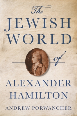 The Jewish World of Alexander Hamilton - Porwancher, Andrew