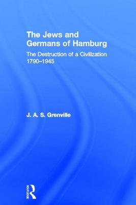 The Jews and Germans of Hamburg: The Destruction of a Civilization 1790-1945 - Grenville, J A S