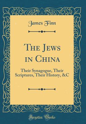 The Jews in China: Their Synagogue, Their Scriptures, Their History, &c (Classic Reprint) - Finn, James