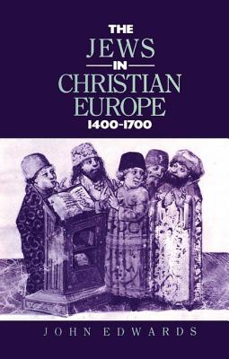 The Jews in Christian Europe 1400-1700 - Edwards, John