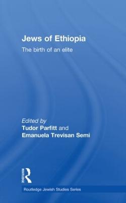 The Jews of Ethiopia: The Birth of an Elite - Parfitt, Tudor (Editor), and Semi, Emanuela Trevisan (Editor)