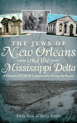 The Jews of New Orleans and the Mississippi Delta: A History of Life and Community Along the Bayou - Ford, Emily, and Stiefel, Barry