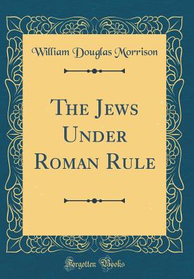 The Jews Under Roman Rule (Classic Reprint) - Morrison, William Douglas
