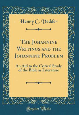 The Johannine Writings and the Johannine Problem: An Aid to the Critical Study of the Bible as Literature (Classic Reprint) - Vedder, Henry C