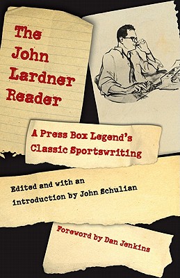 The John Lardner Reader: A Press Box Legend's Classic Sportswriting - Lardner, John, and Schulian, John (Introduction by), and Jenkins, Dan (Foreword by)