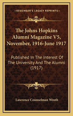 The Johns Hopkins Alumni Magazine V5, November, 1916-June 1917: Published in the Interest of the University and the Alumni (1917) - Wroth, Lawrence Counselman (Editor)
