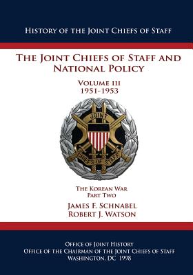 The Joint Chiefs of Staff and National Policy: Volume III 1951-1953 The Korean War Part Two - Watson, Robert J, and Schnabel, James F