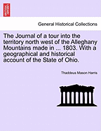 The Journal of a Tour Into the Territory North West of the Alleghany Mountains Made in ... 1803. with a Geographical and Historical Account of the State of Ohio.