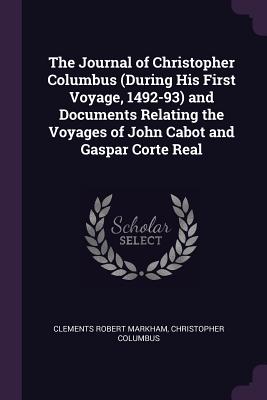 The Journal of Christopher Columbus (During His First Voyage, 1492-93) and Documents Relating the Voyages of John Cabot and Gaspar Corte Real - Markham, Clements Robert, Sir, and Columbus, Christopher