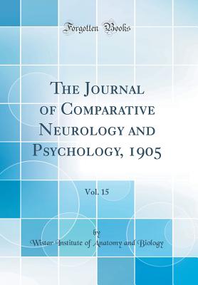 The Journal of Comparative Neurology and Psychology, 1905, Vol. 15 (Classic Reprint) - Biology, Wistar Institute of Anatomy and