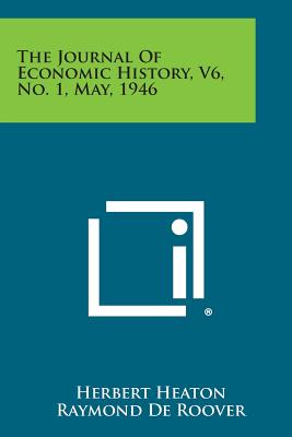 The Journal of Economic History, V6, No. 1, May, 1946 - Heaton, Herbert, and De Roover, Raymond, and Irvine, William