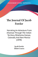 The Journal Of Jacob Fowler: Narrating An Adventure From Arkansas Through The Indian Territory, Oklahoma, Kansas, Colorado, And New Mexico (1898)
