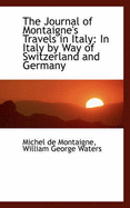 The Journal of Montaigne's Travels in Italy: In Italy by Way of Switzerland and Germany