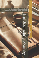 The Journaling Journey: A Beginner's Guide to Self-Discovery, Growth, and Creativity