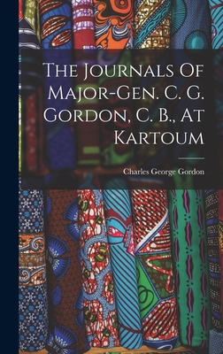 The Journals Of Major-gen. C. G. Gordon, C. B., At Kartoum - Gordon, Charles George