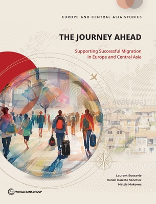 The Journey Ahead: Supporting Successful Migration in Europe and Central Asia - Bossavie, Laurent, and Garrote Sanchez, Daniel, and Makovec, Mattia