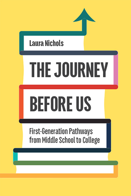 The Journey Before Us: First-Generation Pathways from Middle School to College - Nichols, Laura