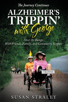 The Journey Continues Alzheimer's Trippin' with George: Over the Bumps With Friends, Family and Community Support - Straley, Susan