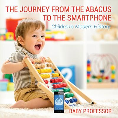 The Journey from the Abacus to the Smartphone Children's Modern History - Baby Professor