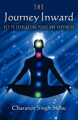 The Journey Inward: Key to Everlasting Peace and Happiness - Sidhu, Charanjit Singh