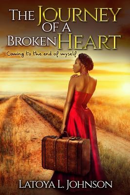 The Journey Of A Broken Heart: Coming To The End Of Myself - Johnson, Latoya L